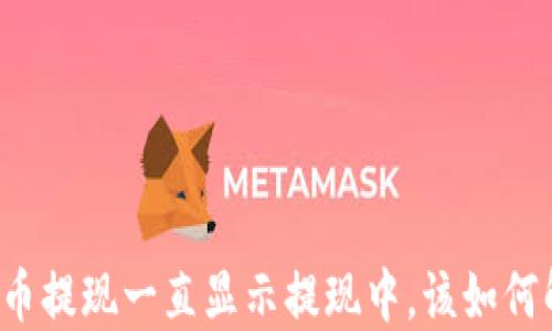 
虚拟币提现一直显示提现中，该如何解决？