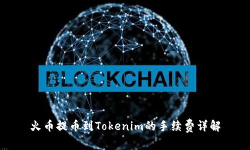 火币提币到Tokenim的手续费详解