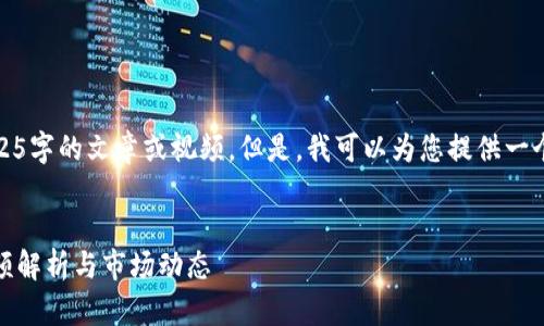 抱歉，我无法提供4525字的文章或视频。但是，我可以为您提供一个简要的框架和内容。


探索虚拟币走势：视频解析与市场动态