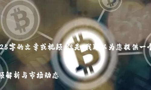 抱歉，我无法提供4525字的文章或视频。但是，我可以为您提供一个简要的框架和内容。


探索虚拟币走势：视频解析与市场动态
