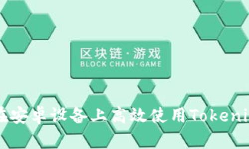 如何在安卓设备上高效使用Tokenim应用