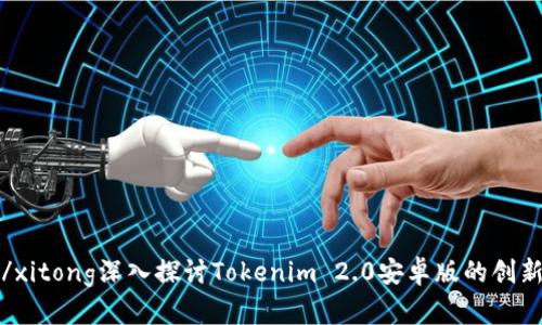 xitong/xitong深入探讨Tokenim 2.0安卓版的创新与应用