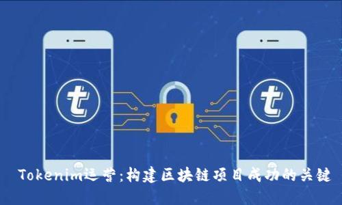  Tokenim运营：构建区块链项目成功的关键