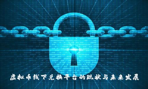 虚拟币线下兑换平台的现状与未来发展