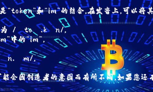 “tokenim”的读音可以理解为“托肯音”，它可能是“token”和“im”的结合。在发音上，可以将其分为两个部分：

1. 