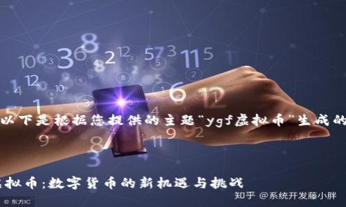 好的，以下是根据您提供的主题“ygf虚拟币”生成的内容。



YGF虚拟币：数字货币的新机遇与挑战