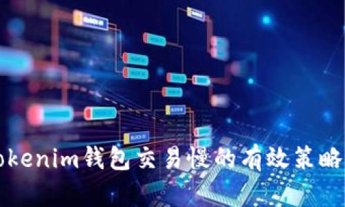 解决Tokenim钱包交易慢的有效策略与方法
