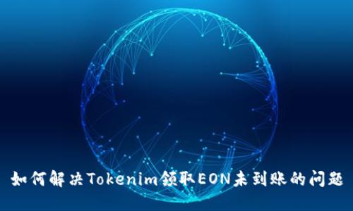 如何解决Tokenim领取EON未到账的问题