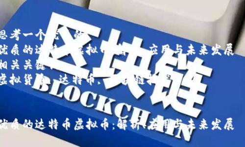 思考一个优质的  
优质的达特币虚拟币：解析、应用与未来发展  
相关关键词  
虚拟货币, 达特币, 区块链技术  


优质的达特币虚拟币：解析、应用与未来发展