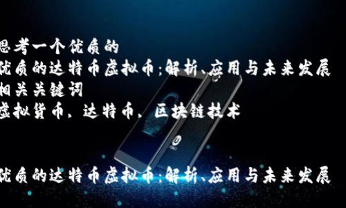 思考一个优质的  
优质的达特币虚拟币：解析、应用与未来发展  
相关关键词  
虚拟货币, 达特币, 区块链技术  


优质的达特币虚拟币：解析、应用与未来发展