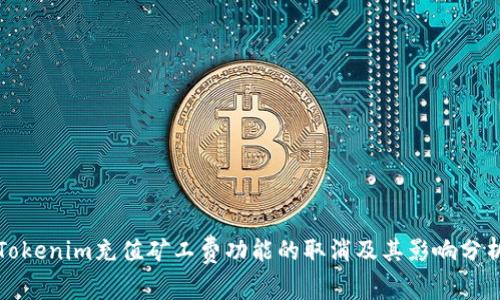 Tokenim充值矿工费功能的取消及其影响分析