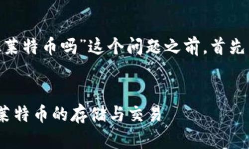 在讨论“tokenim可以放莱特币吗”这个问题之前，首先需要了解一些基本概念。

### 和关键词
Tokenim平台是否支持莱特币的存储与交易