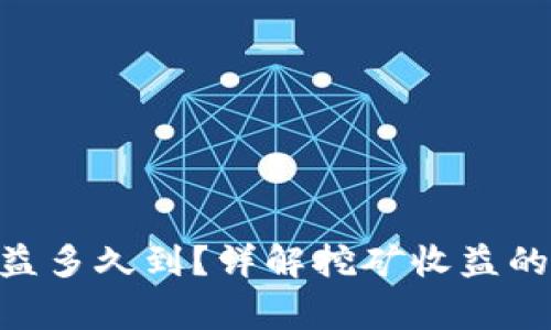 Tokenim挖矿收益多久到？详解挖矿收益的周期与注意事项