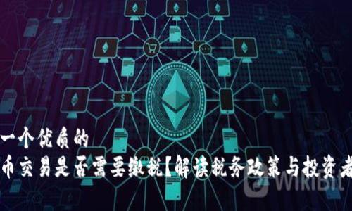 思考一个优质的  
虚拟币交易是否需要缴税？解读税务政策与投资者责任