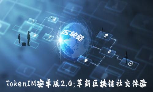   
TokenIM安卓版2.0：革新区块链社交体验