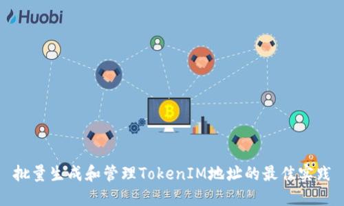 批量生成和管理TokenIM地址的最佳实践
