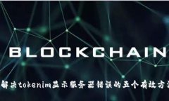  解决tokenim显示服务器错误的五个有效方法