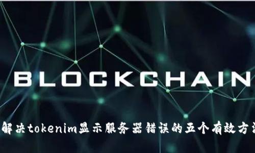  解决tokenim显示服务器错误的五个有效方法