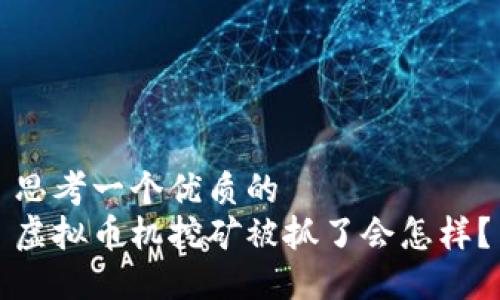 思考一个优质的  
虚拟币机挖矿被抓了会怎样？