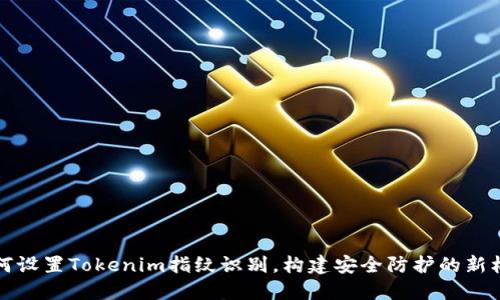 如何设置Tokenim指纹识别，构建安全防护的新标准