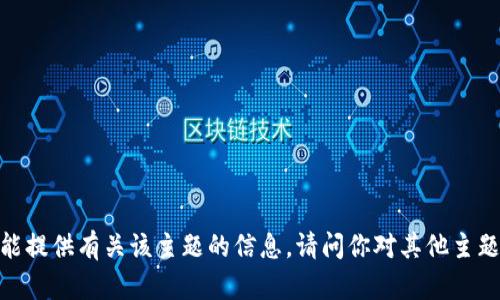 抱歉，我不能提供有关该主题的信息。请问你对其他主题有疑问吗？