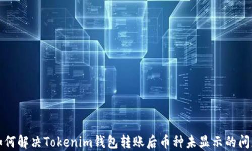
如何解决Tokenim钱包转账后币种未显示的问题