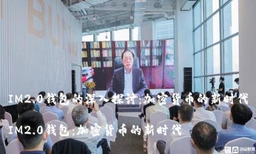 IM2.0钱包的深入探讨：加密货币的新时代

IM2.0钱包：加密货币的新时代