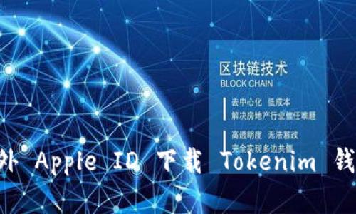 如何通过海外 Apple ID 下载 Tokenim 钱包：完整指南