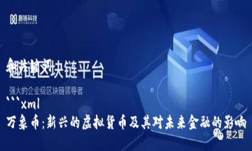 和关键词

```xml
万象币：新兴的虚拟货币及其对未来金融的影响