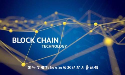 深入了解Tokenim的默认矿工费机制