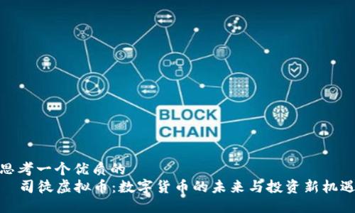 思考一个优质的  
  司徒虚拟币：数字货币的未来与投资新机遇