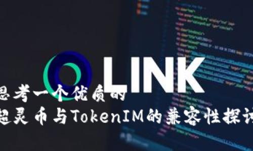 思考一个优质的
超灵币与TokenIM的兼容性探讨