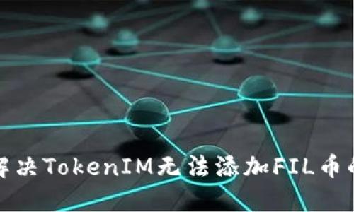 如何解决TokenIM无法添加FIL币的问题