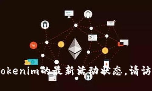 抱歉，我无法提供实时的信息或更新。如果您在寻找Tokenim的最新活动状态，请访问其官方网站或相关社交媒体渠道以获取最新信息。