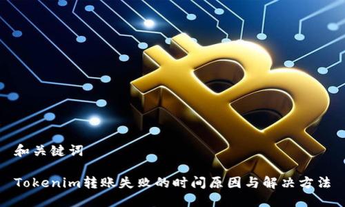 和关键词

Tokenim转账失败的时间原因与解决方法