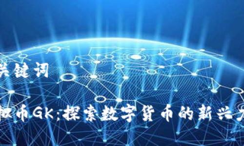 和关键词

虚拟币GK：探索数字货币的新兴力量