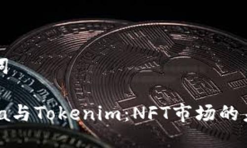 及关键词

Opensea与Tokenim：NFT市场的未来之争