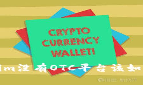  Tokenim没有OTC平台该如何处理？