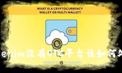  Tokenim没有OTC平台该如何处理？