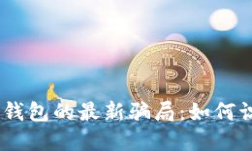 Tokenim 钱包的最新骗局：如何识别与防范