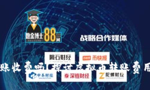 虚拟币钱包转账收费吗？探讨虚拟币转账费用的现状与未来