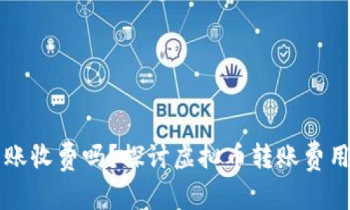 虚拟币钱包转账收费吗？探讨虚拟币转账费用的现状与未来