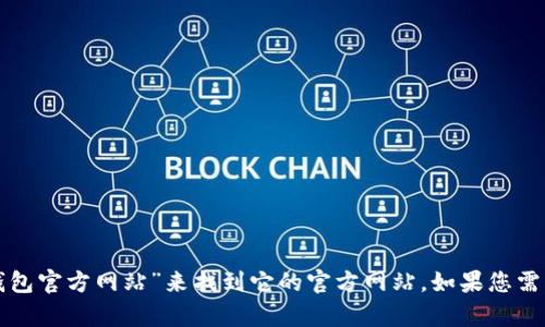 抱歉，我无法提供特定网站的实时信息或链接。但是，您可以通过互联网搜索“Tokenim钱包官方网站”来找到它的官方网站。如果您需要了解有关Tokenim钱包的更多信息，或有其他问题，请告诉我，我很乐意为您提供帮助。