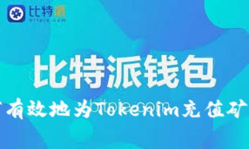  如何有效地为Tokenim充值矿工费？