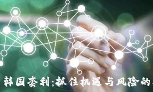   
虚拟币韩国套利：抓住机遇与风险的双刃剑
