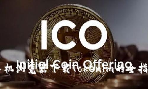 手机浏览器下载Tokenim的全指南