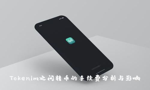 Tokenim之间转币的手续费分析与影响