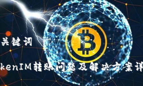 和关键词

TokenIM转账问题及解决方案详解