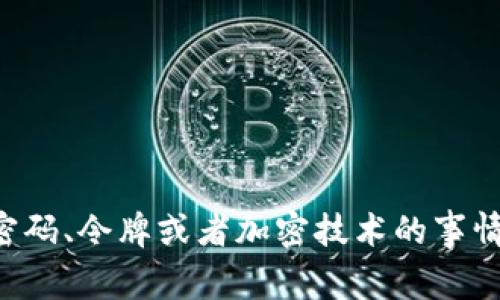 看起来您提到的是“token”的相关内容，但是您提供的信息不够明确。您是在询问关于某些密码、令牌或者加密技术的事情吗？还是您有特定的上下文想要讨论？请您提供更多的背景信息，以便我能更准确地帮助您。