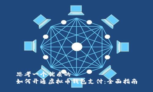 思考一个优质的
如何开通虚拟币钱包支付：全面指南